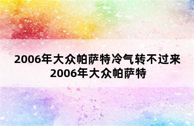 2006年大众帕萨特冷气转不过来 2006年大众帕萨特